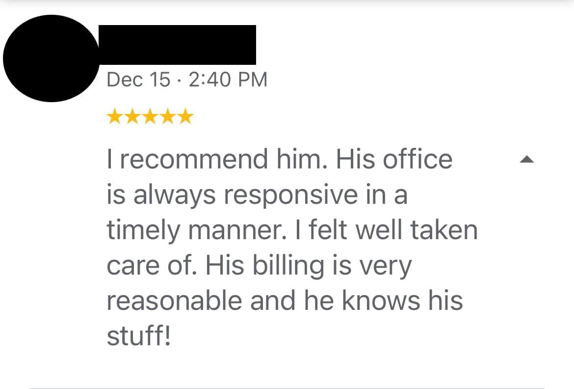 Review reads: I recommend him. His office is always responsive in a timely manner. I felt well taken care of. His billing is very reasonable and he knows his stuff!